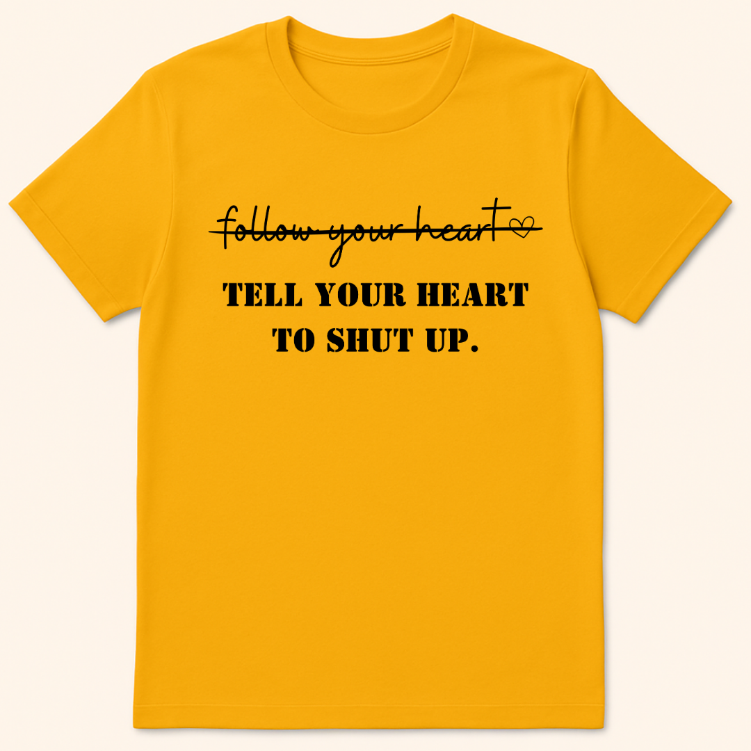 Tell Your Heart To Shut Up T-Shirt Gold