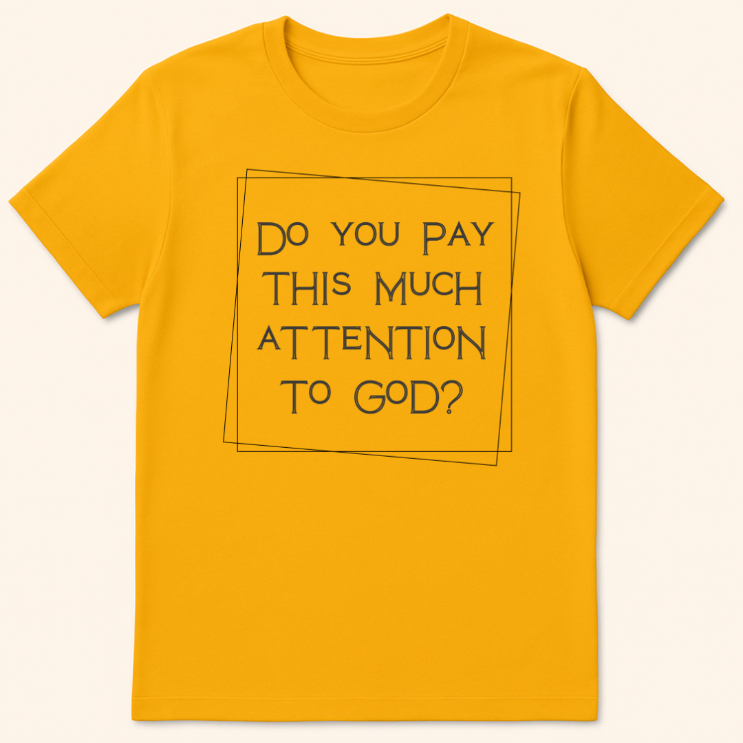 Do You Pay This Much Attention To God? T-Shirt Gold
