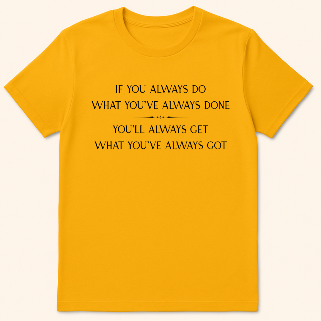 What You've Always Done T-Shirt Gold