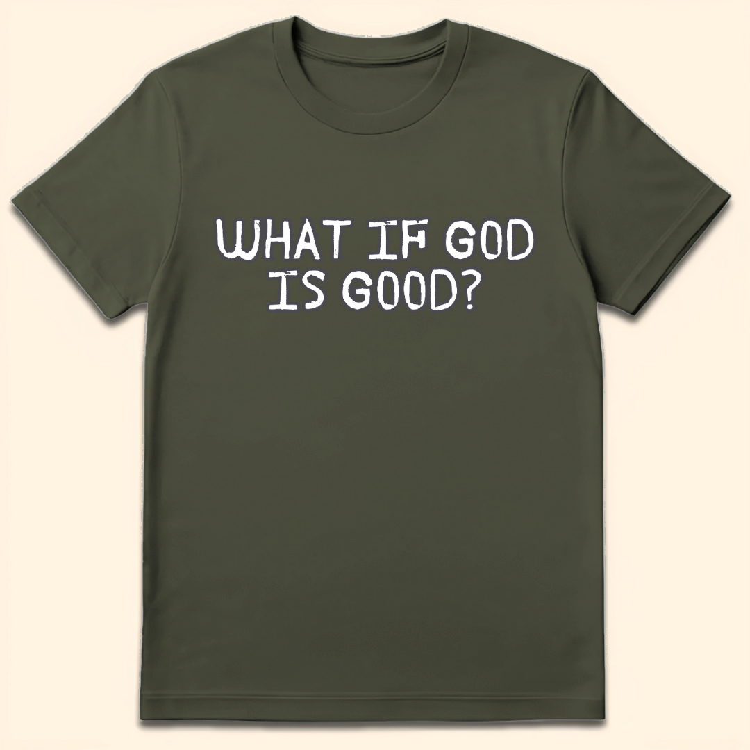 What If God Is Good T-Shirt Military Green