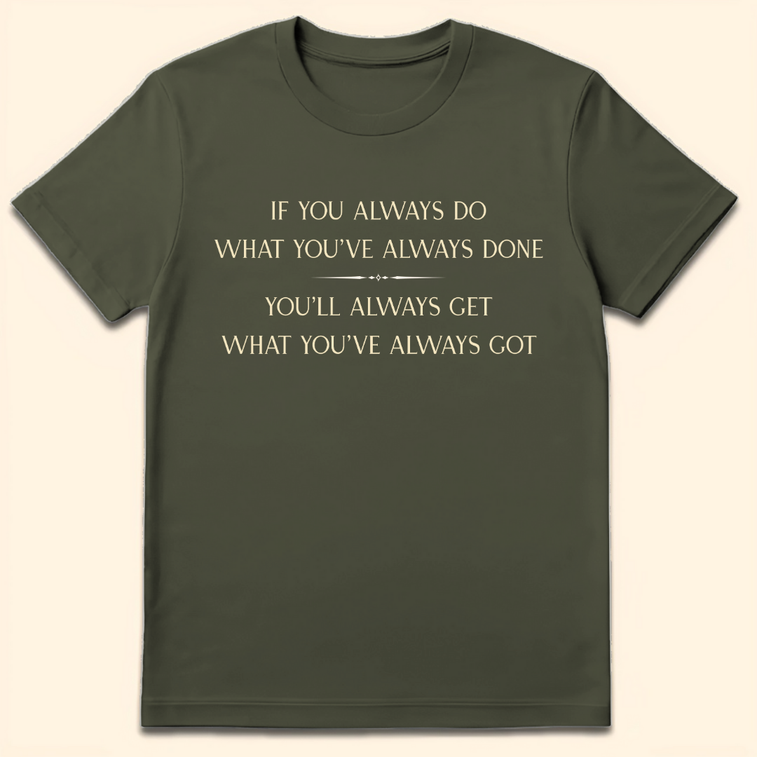 What You've Always Done T-Shirt Military Green
